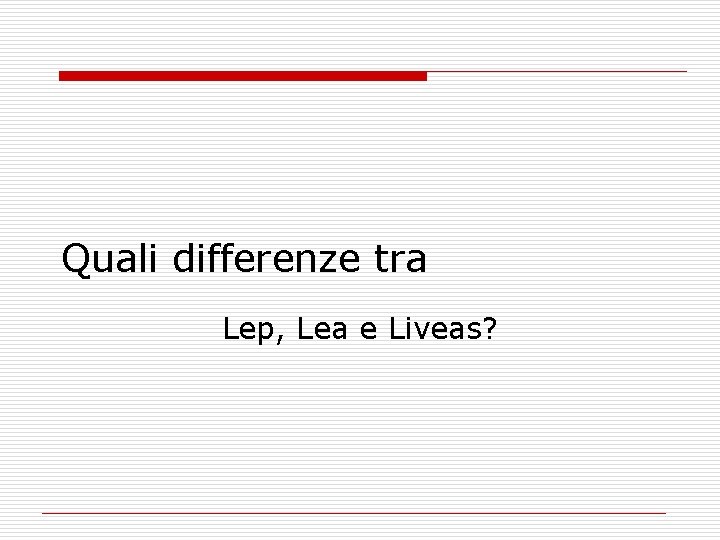 Quali differenze tra Lep, Lea e Liveas? 