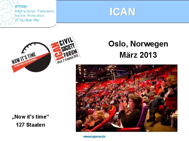 ICAN Oslo, Norwegen März 2013 „Now it's time“ 127 Staaten www. ippnw. de 