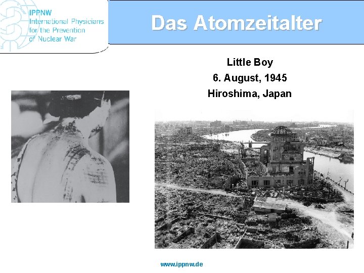 Das Atomzeitalter Little Boy 6. August, 1945 Hiroshima, Japan www. ippnw. de 