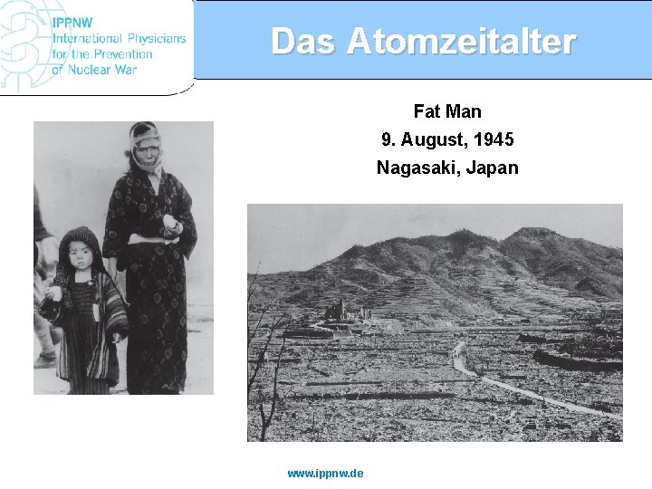 Das Atomzeitalter Fat Man 9. August, 1945 Nagasaki, Japan www. ippnw. de 