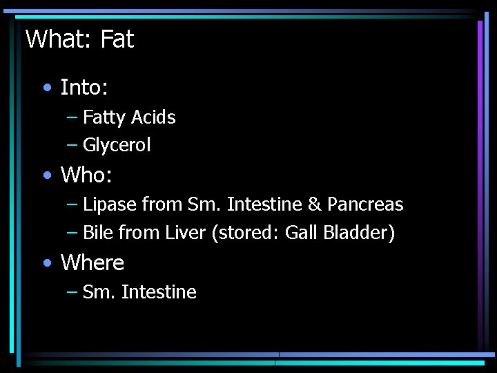 What: Fat • Into: – Fatty Acids – Glycerol • Who: – Lipase from