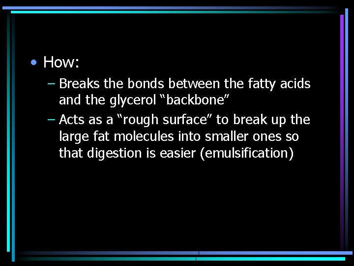  • How: – Breaks the bonds between the fatty acids and the glycerol