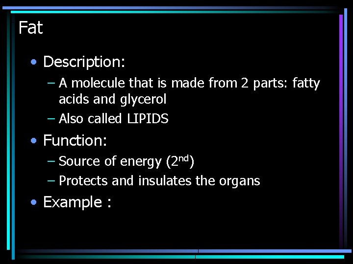 Fat • Description: – A molecule that is made from 2 parts: fatty acids