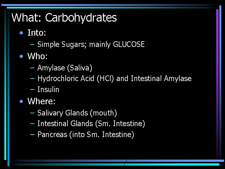 What: Carbohydrates • Into: – Simple Sugars; mainly GLUCOSE • Who: – Amylase (Saliva)