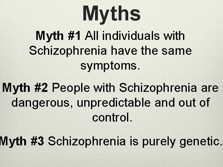 Myths Myth #1 All individuals with Schizophrenia have the same symptoms. Myth #2 People