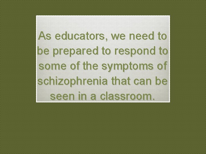 As educators, we need to be prepared to respond to some of the symptoms