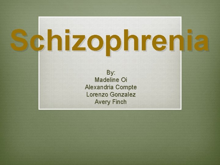 Schizophrenia By: Madeline Oi Alexandria Compte Lorenzo Gonzalez Avery Finch 