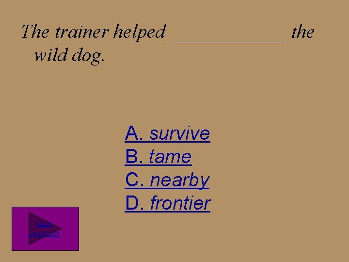 The trainer helped ______ the wild dog. A. survive B. tame C. nearby D.