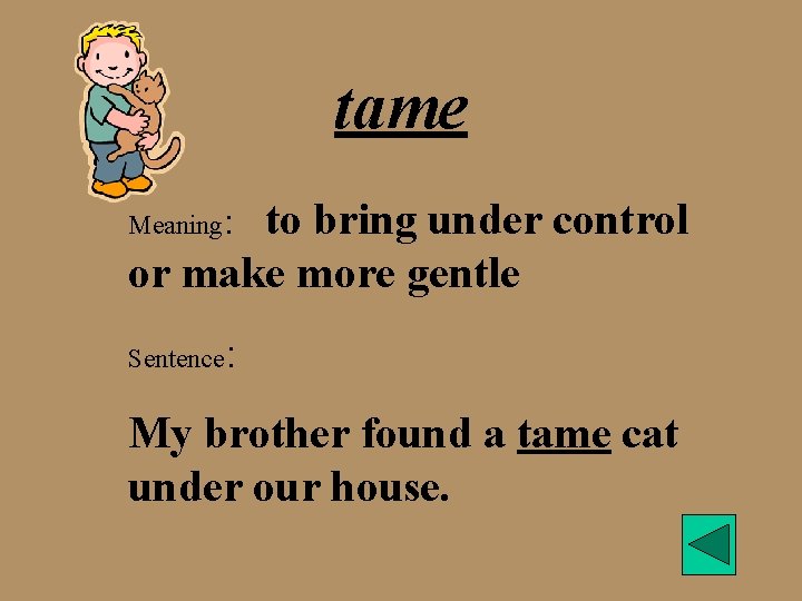 tame to bring under control or make more gentle Meaning: Sentence : My brother