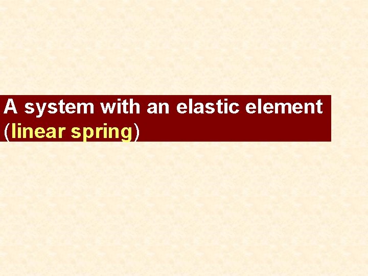 A system with an elastic element (linear spring) 
