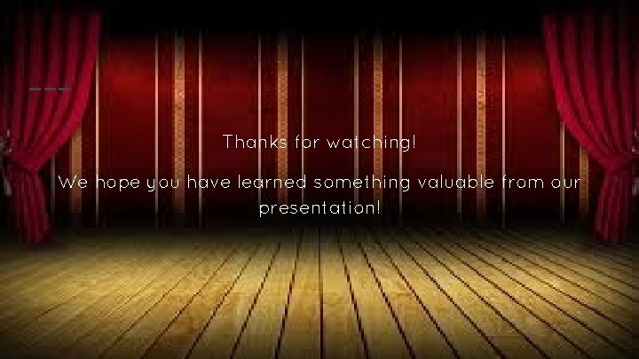 Thanks for watching! We hope you have learned something valuable from our presentation! 