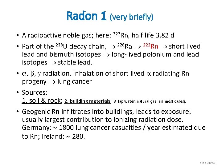 Radon 1 (very briefly) • A radioactive noble gas; here: 222 Rn, half life