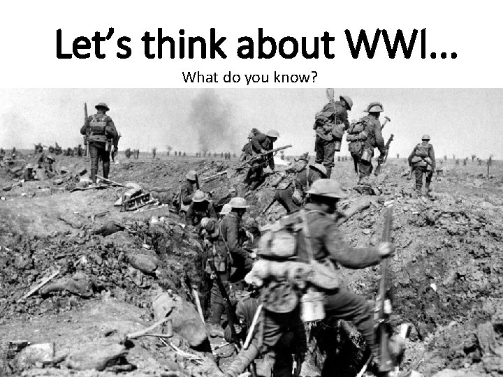 Let’s think about WWI. . . What do you know? 
