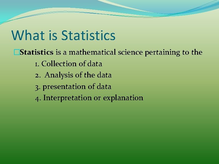 What is Statistics �Statistics is a mathematical science pertaining to the 1. Collection of