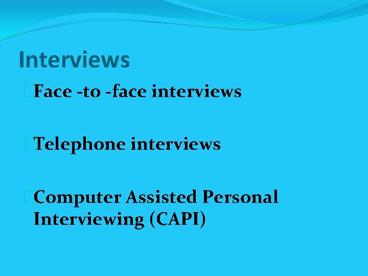 Interviews �Face -to -face interviews �Telephone interviews �Computer Assisted Personal Interviewing (CAPI) 