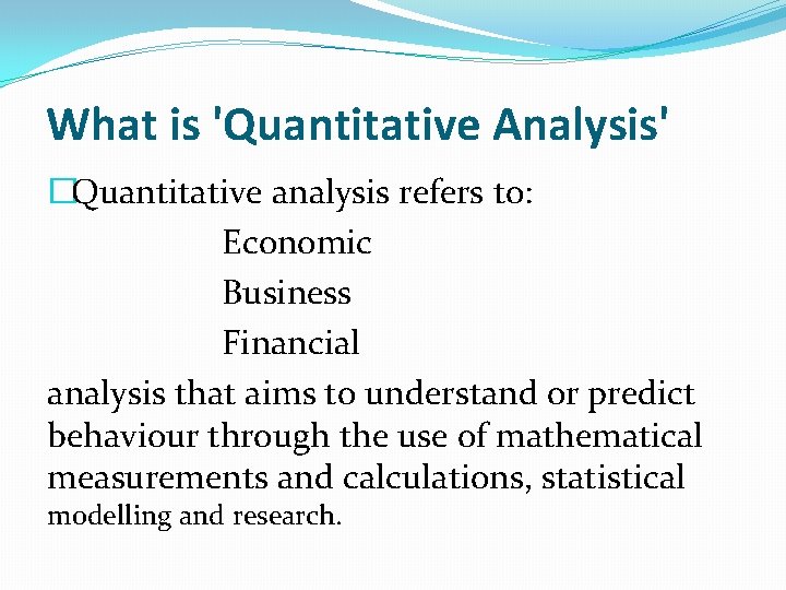 What is 'Quantitative Analysis' �Quantitative analysis refers to: Economic Business Financial analysis that aims