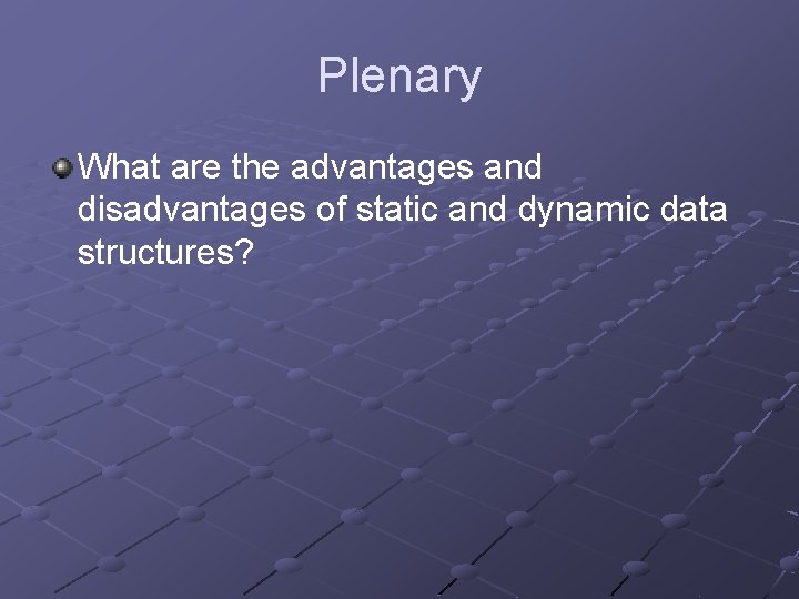 Plenary What are the advantages and disadvantages of static and dynamic data structures? Plenary What are the advantages and disadvantages of static and dynamic data structures?