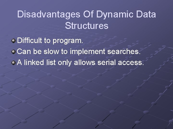 Disadvantages Of Dynamic Data Structures Difficult to program. Can be slow to implement searches. Disadvantages Of Dynamic Data Structures Difficult to program. Can be slow to implement searches.