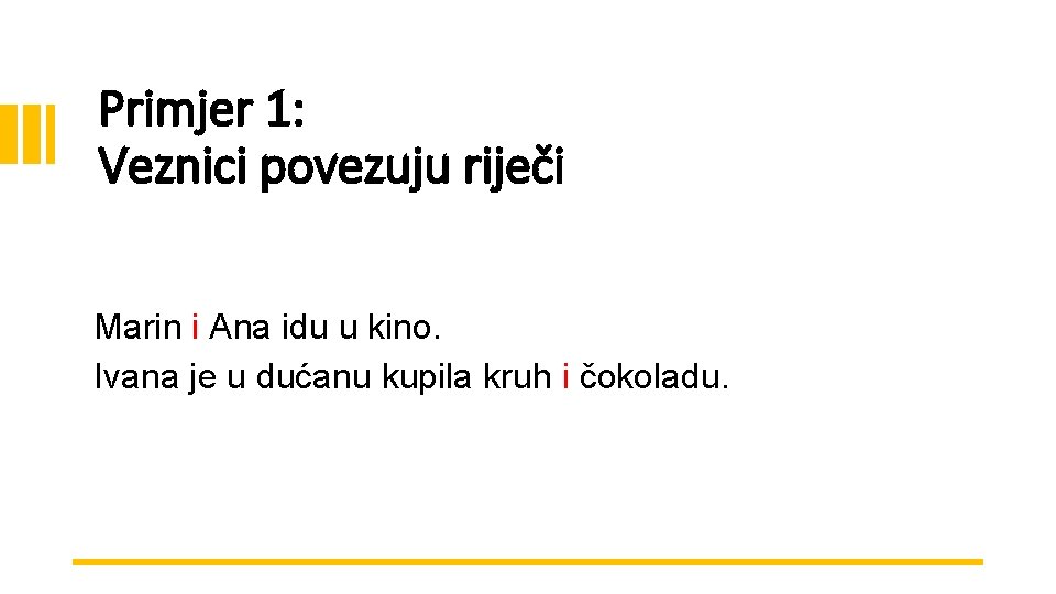 Primjer 1: Veznici povezuju riječi Marin i Ana idu u kino. Ivana je u