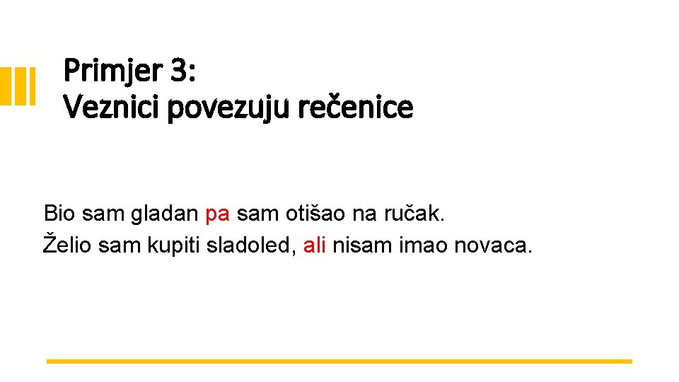 Primjer 3: Veznici povezuju rečenice Bio sam gladan pa sam otišao na ručak. Želio