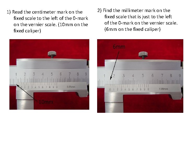 1) Read the centimeter mark on the fixed scale to the left of the 1) Read the centimeter mark on the fixed scale to the left of the