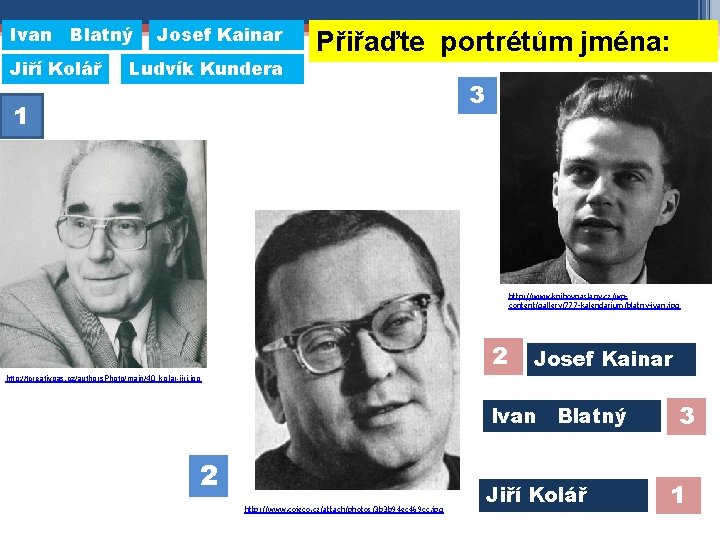 Ivan Blatný Jiří Kolář Josef Kainar Ludvík Kundera Přiřaďte portrétům jména: 1 3 http: