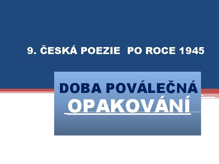 9. ČESKÁ POEZIE PO ROCE 1945 DOBA POVÁLEČNÁ OPAKOVÁNÍ 