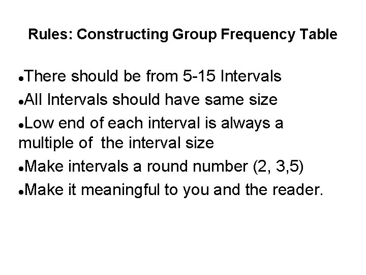 Rules: Constructing Group Frequency Table There should be from 5 -15 Intervals All Intervals