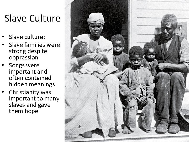 Slave Culture • Slave culture: • Slave families were strong despite oppression • Songs