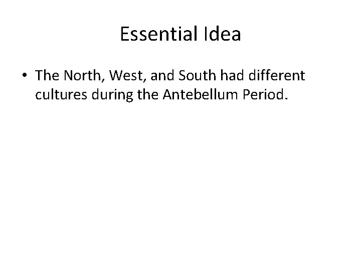 Essential Idea • The North, West, and South had different cultures during the Antebellum