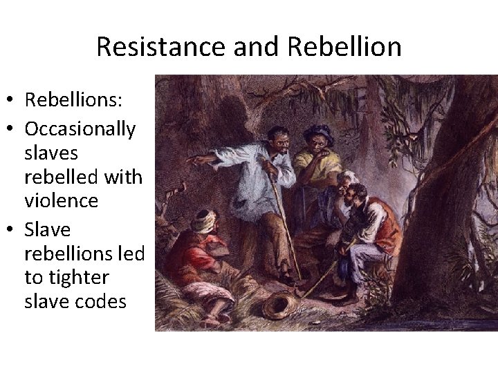 Resistance and Rebellion • Rebellions: • Occasionally slaves rebelled with violence • Slave rebellions