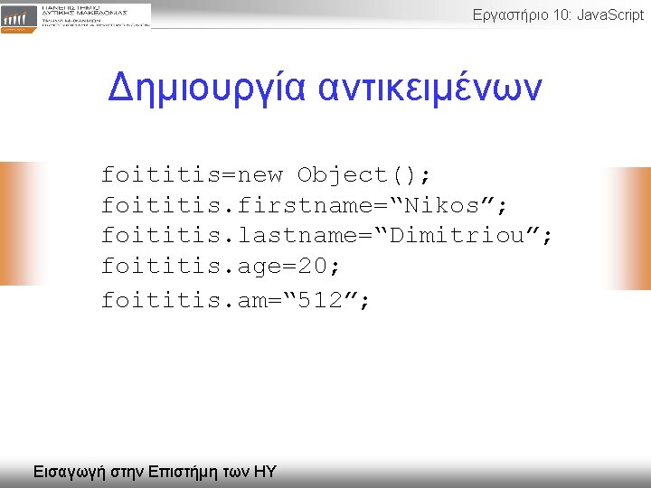Εργαστήριο 10: Java. Script Δημιουργία αντικειμένων foititis=new Object(); foititis. firstname=“Nikos”; foititis. lastname=“Dimitriou”; foititis. age=20;