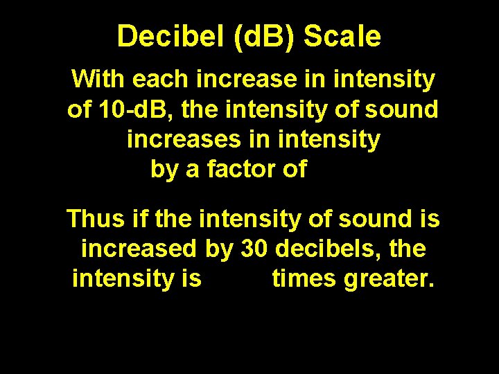 Decibel (d. B) Scale With each increase in intensity of 10 -d. B, the
