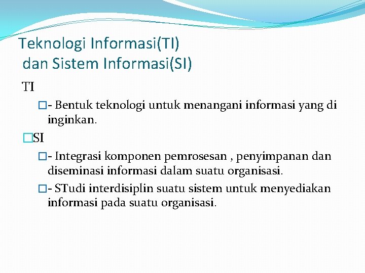 Teknologi Informasi(TI) dan Sistem Informasi(SI) TI �- Bentuk teknologi untuk menangani informasi yang di