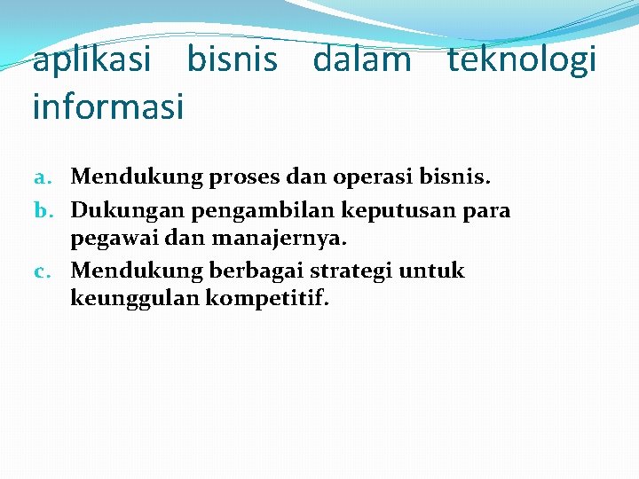 aplikasi bisnis dalam teknologi informasi a. Mendukung proses dan operasi bisnis. b. Dukungan pengambilan