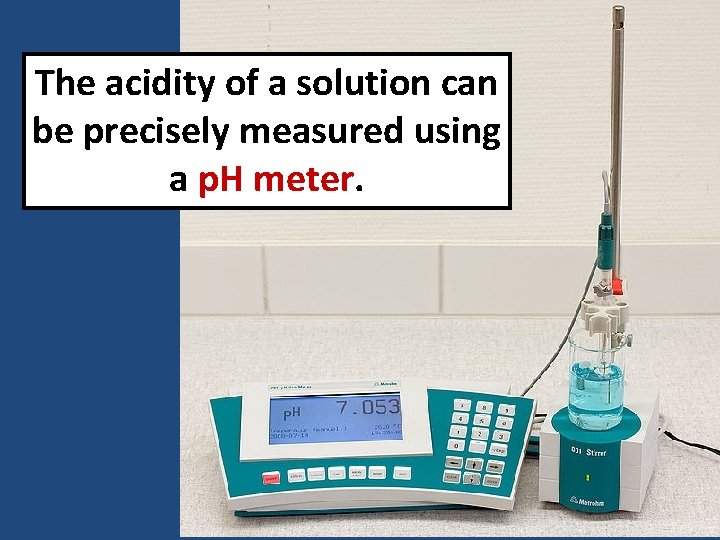 The acidity of a solution can be precisely measured using a p. H meter. The acidity of a solution can be precisely measured using a p. H meter.