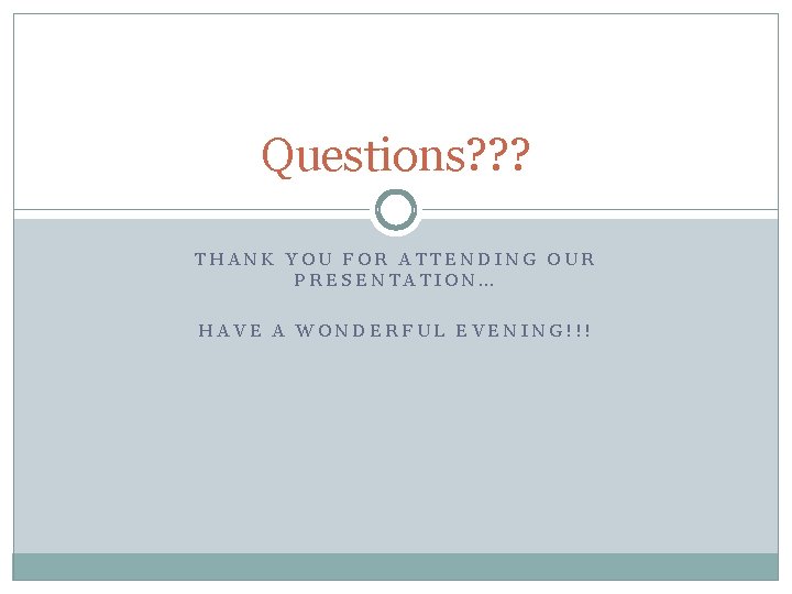 Questions? ? ? THANK YOU FOR ATTENDING OUR PRESENTATION… HAVE A WONDERFUL EVENING!!! 