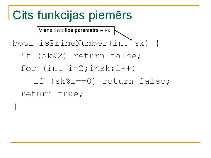Cits funkcijas piemērs Viens int tipa parametrs – sk bool is. Prime. Number(int sk) Cits funkcijas piemērs Viens int tipa parametrs – sk bool is. Prime. Number(int sk)