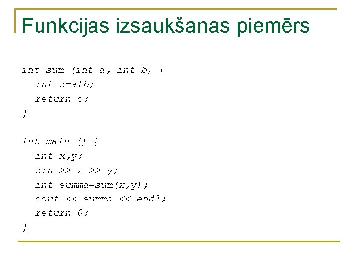Funkcijas izsaukšanas piemērs int sum (int a, int b) { int c=a+b; return c; Funkcijas izsaukšanas piemērs int sum (int a, int b) { int c=a+b; return c;