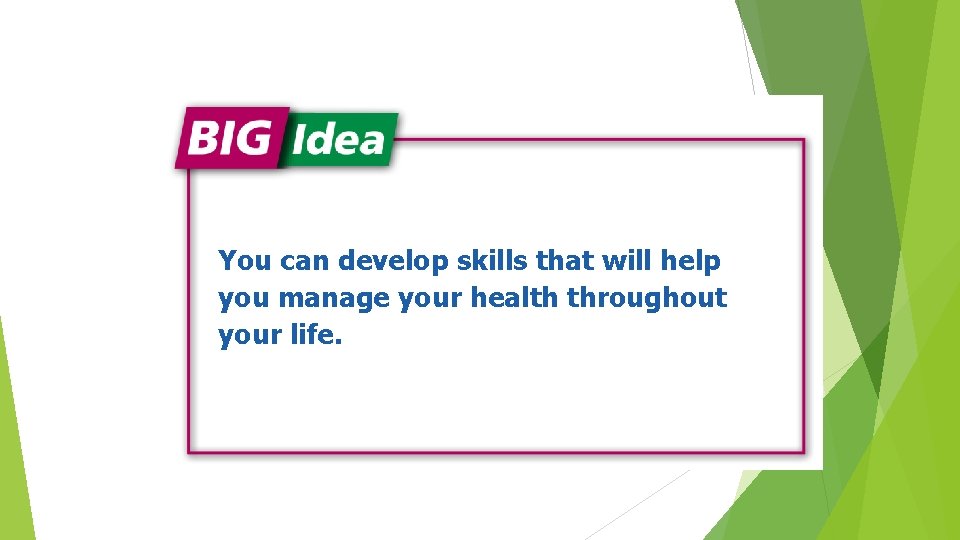 You can develop skills that will help you manage your health throughout your life.