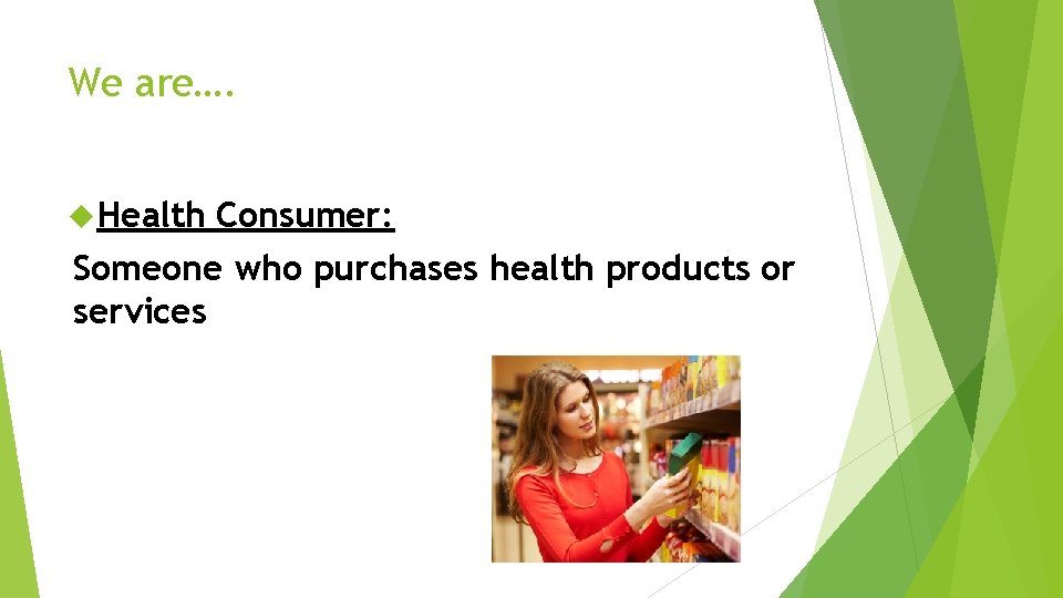 We are…. Health Consumer: Someone who purchases health products or services 