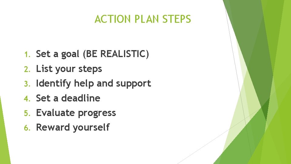 ACTION PLAN STEPS 1. Set a goal (BE REALISTIC) 2. List your steps 3.