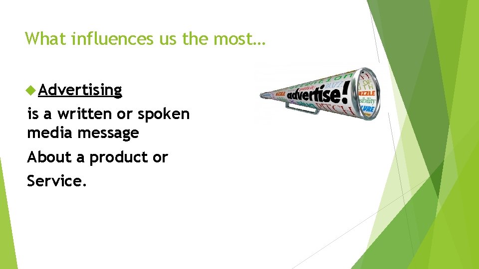 What influences us the most… Advertising is a written or spoken media message About
