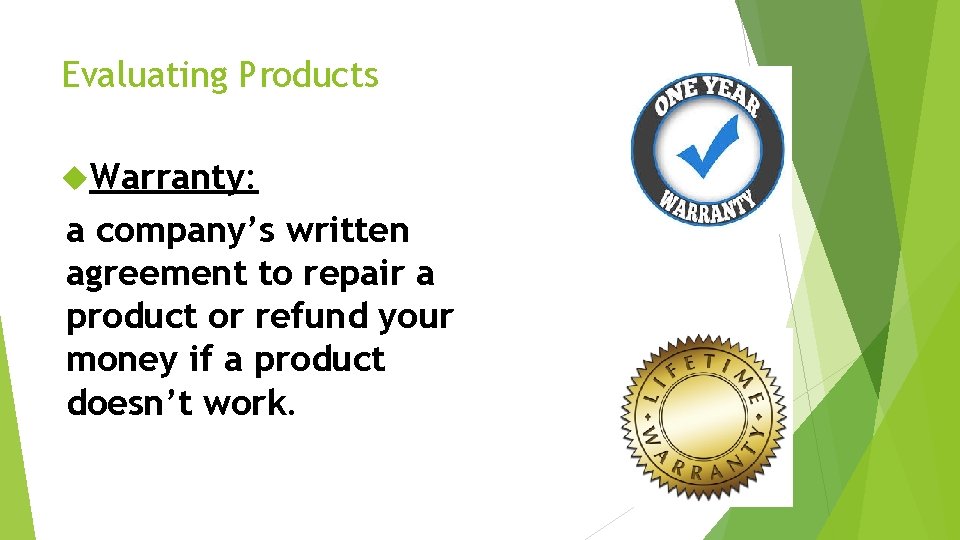 Evaluating Products Warranty: a company’s written agreement to repair a product or refund your