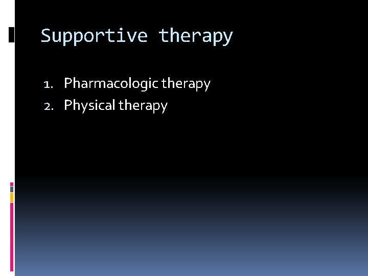 Supportive therapy 1. Pharmacologic therapy 2. Physical therapy 