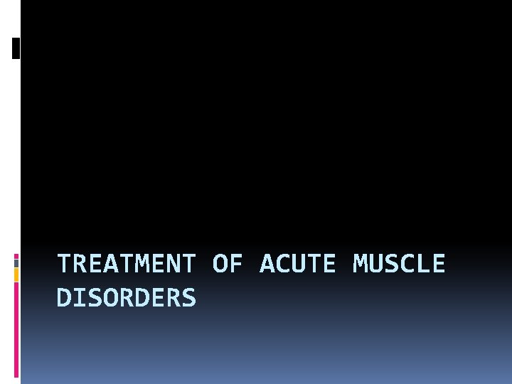 TREATMENT OF ACUTE MUSCLE DISORDERS 