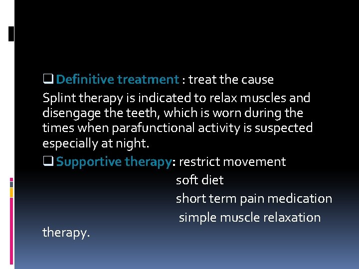 q Definitive treatment : treat the cause Splint therapy is indicated to relax muscles