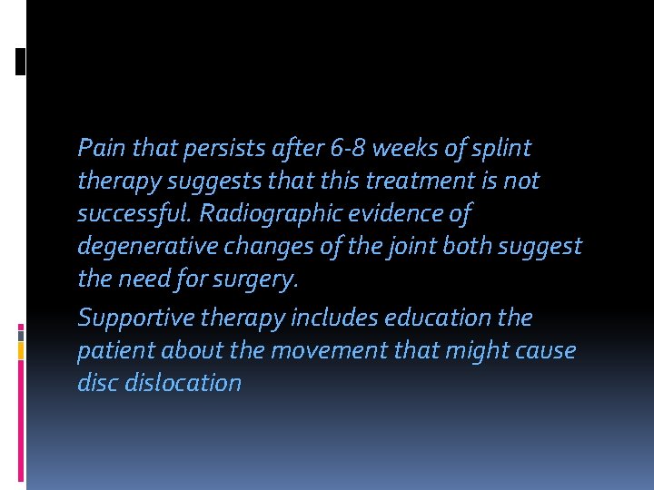 Pain that persists after 6 -8 weeks of splint therapy suggests that this treatment