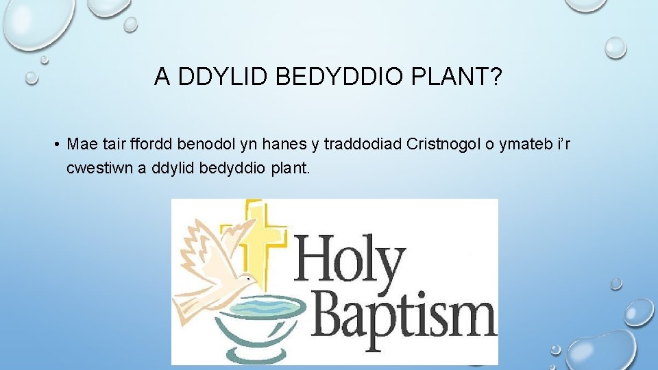 A DDYLID BEDYDDIO PLANT? • Mae tair ffordd benodol yn hanes y traddodiad Cristnogol