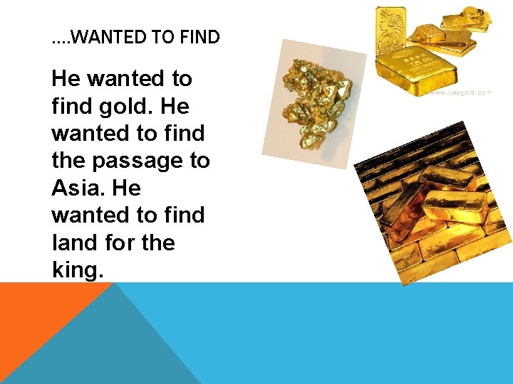 …. WANTED TO FIND He wanted to find gold. He wanted to find the
